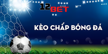 Kèo chấp và kinh nghiệm chơi kèo chấp của chuyên gia 12Bet